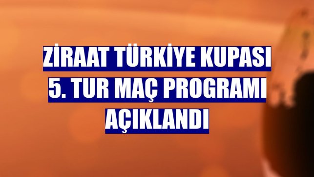 Ziraat Türkiye Kupası 5. tur maç programı açıklandı