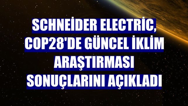 Schneider Electric, COP28'de güncel iklim araştırması sonuçlarını açıkladı