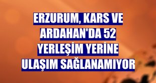 Erzurum, Kars ve Ardahan'da 52 yerleşim yerine ulaşım sağlanamıyor