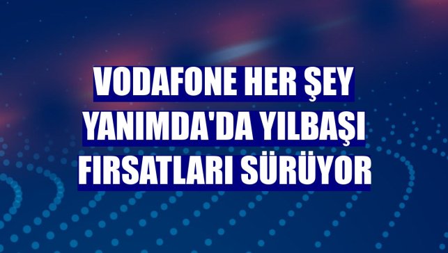 Vodafone Her Şey Yanımda'da yılbaşı fırsatları sürüyor