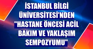 İstanbul Bilgi Üniversitesi'nden 'Hastane Öncesi Acil Bakım ve Yaklaşım Sempozyumu'
