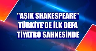 'Aşık Shakespeare' Türkiye'de ilk defa tiyatro sahnesinde