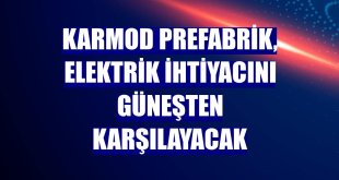 Karmod Prefabrik, elektrik ihtiyacını güneşten karşılayacak