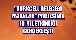 'Turkcell Geleceği Yazanlar' projesinin 10. yıl etkinliği gerçekleşti