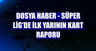 DOSYA HABER - Süper Lig'de ilk yarının kart raporu