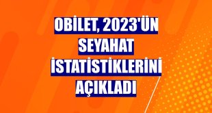 Obilet, 2023'ün seyahat istatistiklerini açıkladı