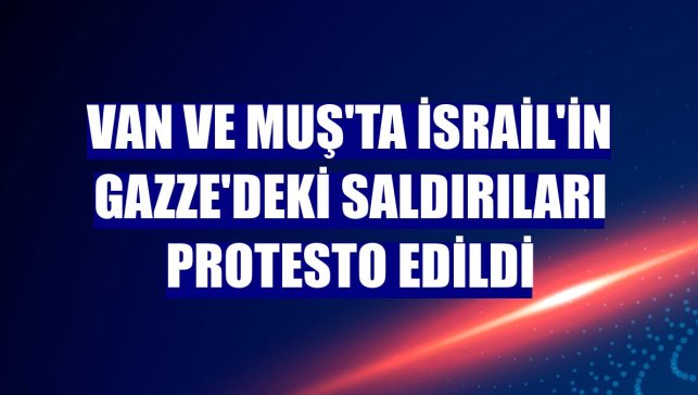 Van ve Muş'ta İsrail'in Gazze'deki saldırıları protesto edildi