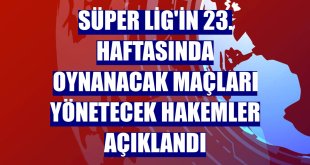 Süper Lig'in 23. haftasında oynanacak maçları yönetecek hakemler açıklandı