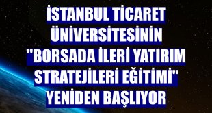 İstanbul Ticaret Üniversitesinin 'Borsada İleri Yatırım Stratejileri Eğitimi' yeniden başlıyor