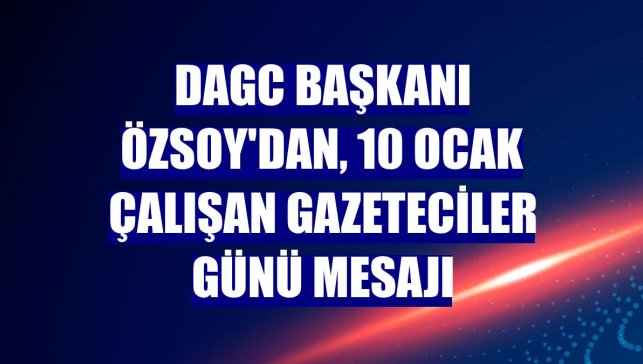 DAGC Başkanı Özsoy'dan, 10 Ocak Çalışan Gazeteciler Günü mesajı