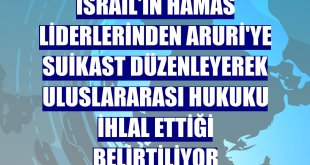 İsrail'in Hamas liderlerinden Aruri'ye suikast düzenleyerek uluslararası hukuku ihlal ettiği belirtiliyor