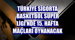 Türkiye Sigorta Basketbol Süper Ligi'nde 15. hafta maçları oynanacak