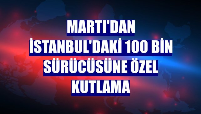 Martı'dan İstanbul'daki 100 bin sürücüsüne özel kutlama