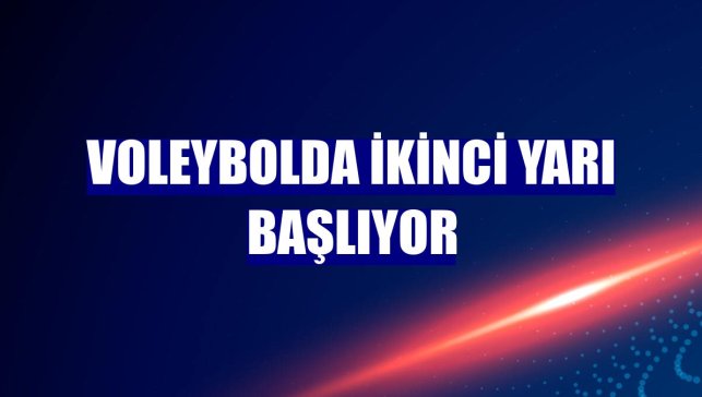 Voleybolda ikinci yarı başlıyor