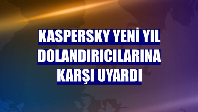 Kaspersky yeni yıl dolandırıcılarına karşı uyardı