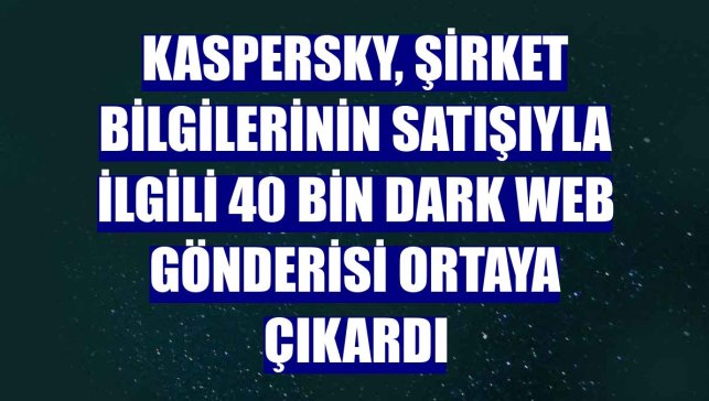 Kaspersky, şirket bilgilerinin satışıyla ilgili 40 bin dark web gönderisi ortaya çıkardı
