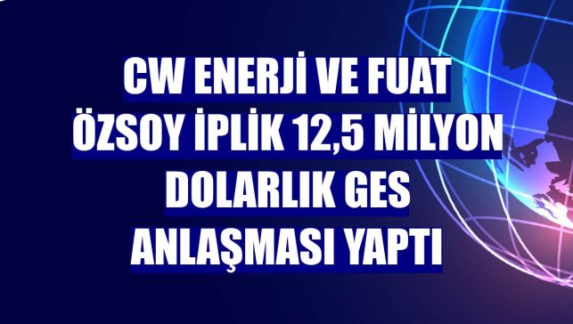 CW Enerji ve Fuat Özsoy İplik 12,5 milyon dolarlık GES anlaşması yaptı