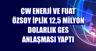CW Enerji ve Fuat Özsoy İplik 12,5 milyon dolarlık GES anlaşması yaptı