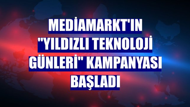 MediaMarkt'ın "Yıldızlı Teknoloji Günleri" kampanyası başladı