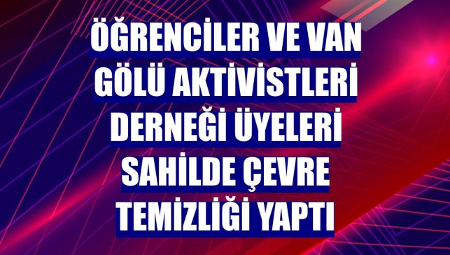 Öğrenciler ve Van Gölü Aktivistleri Derneği üyeleri sahilde çevre temizliği yaptı