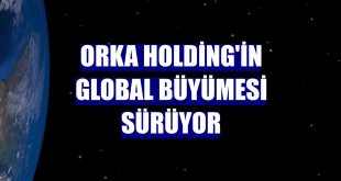 Orka Holding'in global büyümesi sürüyor