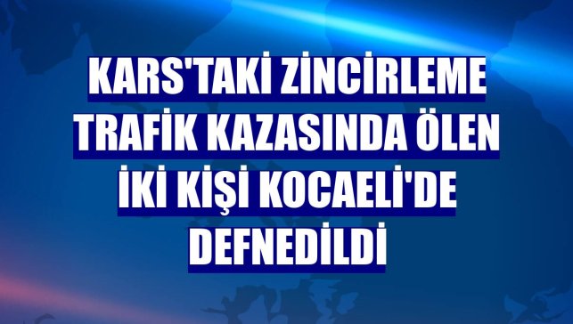 Kars'taki zincirleme trafik kazasında ölen iki kişi Kocaeli'de defnedildi