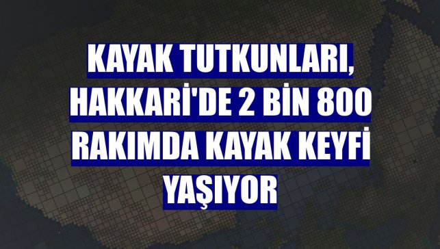 Kayak tutkunları, Hakkari'de 2 bin 800 rakımda kayak keyfi yaşıyor