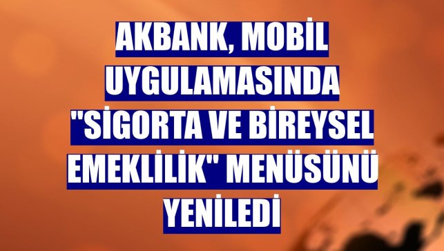 Akbank, mobil uygulamasında "sigorta ve bireysel emeklilik" menüsünü yeniledi