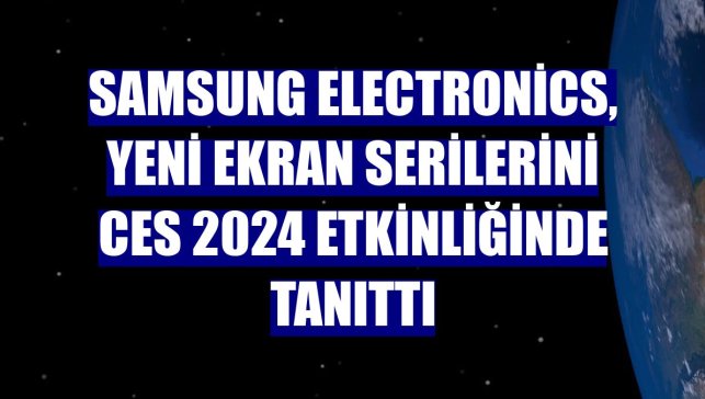 Samsung Electronics, yeni ekran serilerini CES 2024 etkinliğinde tanıttı
