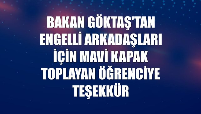 Bakan Göktaş'tan engelli arkadaşları için mavi kapak toplayan öğrenciye teşekkür