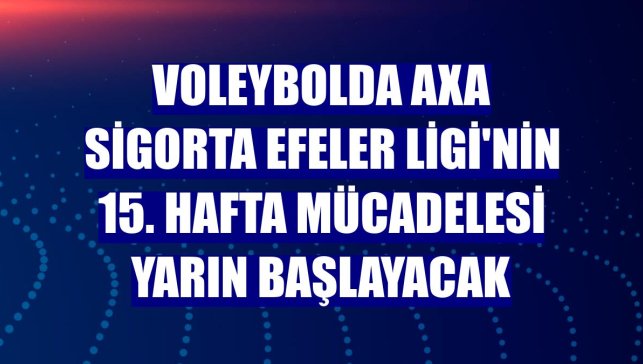 Voleybolda AXA Sigorta Efeler Ligi'nin 15. hafta mücadelesi yarın başlayacak