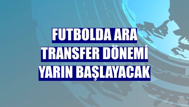 Futbolda ara transfer dönemi yarın başlayacak