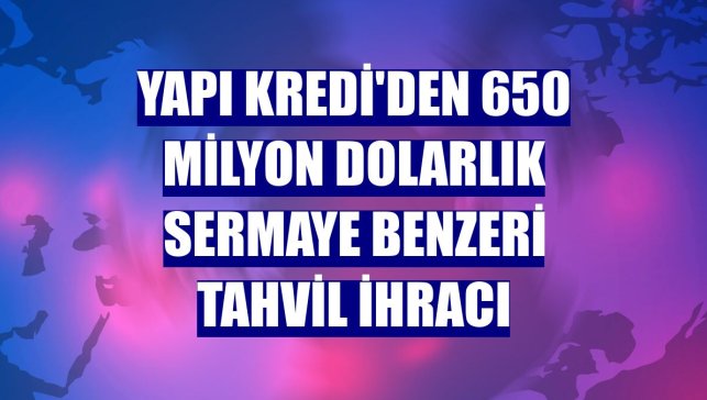 Yapı Kredi'den 650 milyon dolarlık sermaye benzeri tahvil ihracı