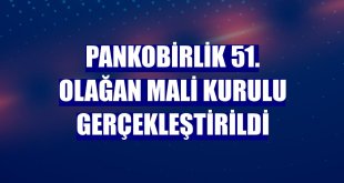 PANKOBİRLİK 51. Olağan Mali Kurulu gerçekleştirildi
