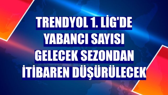 Trendyol 1. Lig'de yabancı sayısı gelecek sezondan itibaren düşürülecek