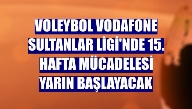 Voleybol Vodafone Sultanlar Ligi'nde 15. hafta mücadelesi yarın başlayacak
