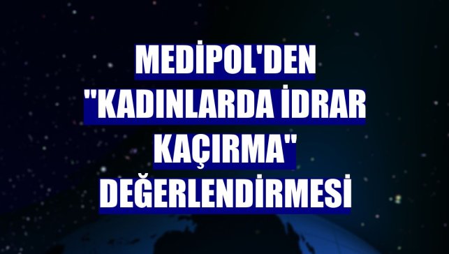 Medipol'den "Kadınlarda idrar kaçırma" değerlendirmesi