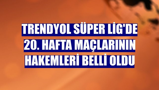 Trendyol Süper Lig'de 20. hafta maçlarının hakemleri belli oldu