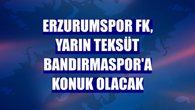 Erzurumspor FK, yarın Teksüt Bandırmaspor'a konuk olacak