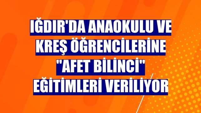 Iğdır'da anaokulu ve kreş öğrencilerine "Afet Bilinci" eğitimleri veriliyor