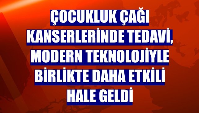 Çocukluk çağı kanserlerinde tedavi, modern teknolojiyle birlikte daha etkili hale geldi