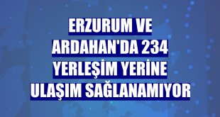 Erzurum ve Ardahan'da 234 yerleşim yerine ulaşım sağlanamıyor