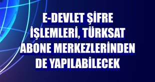 e-Devlet şifre işlemleri, Türksat abone merkezlerinden de yapılabilecek