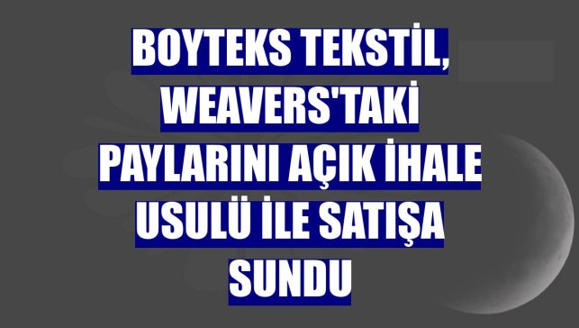 Boyteks Tekstil, Weavers'taki paylarını açık ihale usulü ile satışa sundu
