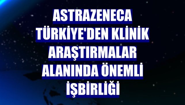 AstraZeneca Türkiye'den klinik araştırmalar alanında önemli işbirliği