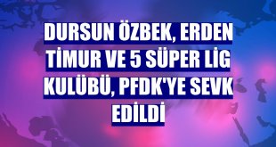 Dursun Özbek, Erden Timur ve 5 Süper Lig kulübü, PFDK'ye sevk edildi