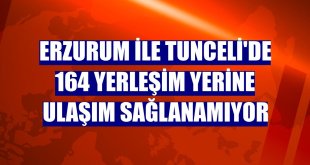 Erzurum ile Tunceli'de 164 yerleşim yerine ulaşım sağlanamıyor