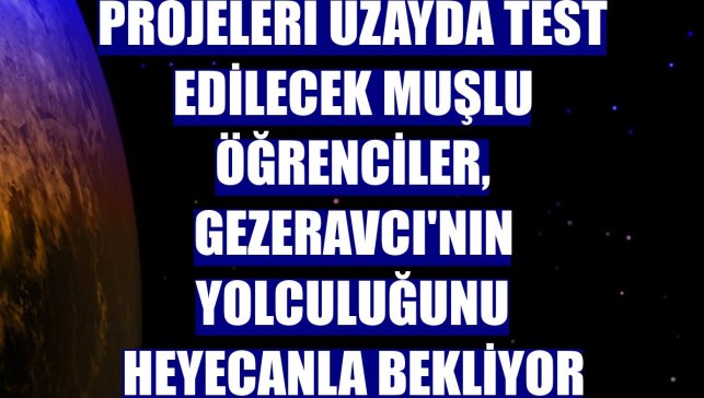 Projeleri uzayda test edilecek Muşlu öğrenciler, Gezeravcı'nın yolculuğunu heyecanla bekliyor