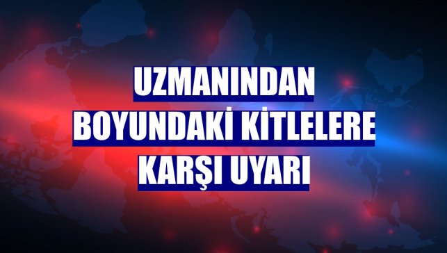 Uzmanından boyundaki kitlelere karşı uyarı