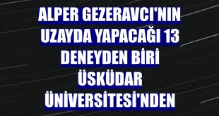 Alper Gezeravcı'nın uzayda yapacağı 13 deneyden biri Üsküdar Üniversitesi'nden
